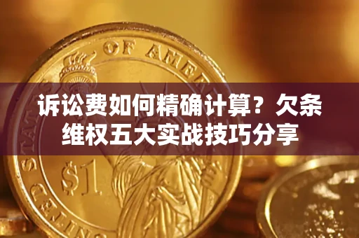 北京诉讼费如何精确计算？欠条维权五大实战技巧分享