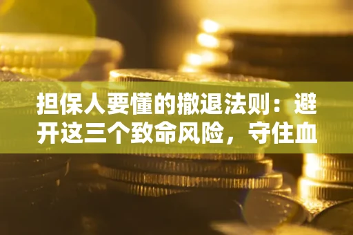 北京担保人要懂的撤退法则：避开这三个致命风险，守住血汗钱