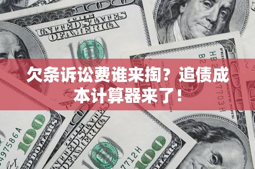 北京欠条诉讼费谁来掏？追债成本计算器来了！