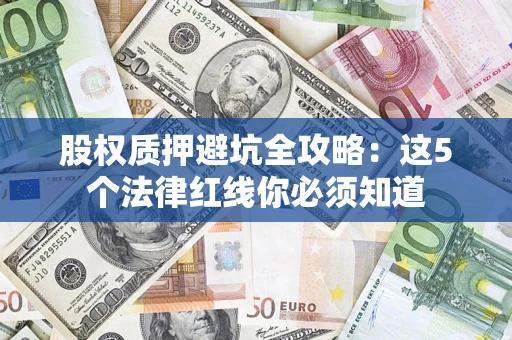 北京股权质押避坑全攻略：这5个法律红线你必须知道