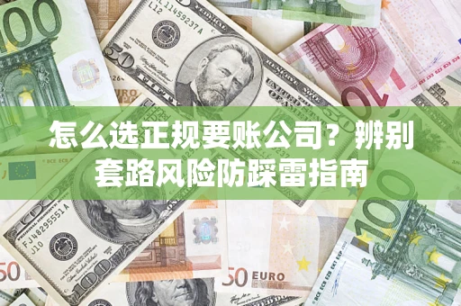 北京怎么选正规要账公司？辨别套路风险防踩雷指南