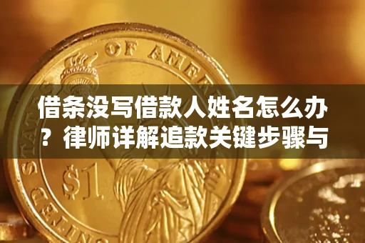 北京借条没写借款人姓名怎么办？律师详解追款关键步骤与证据链构建
