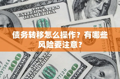 北京债务转移怎么操作？有哪些风险要注意？