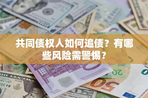 北京共同债权人如何追债？有哪些风险需警惕？