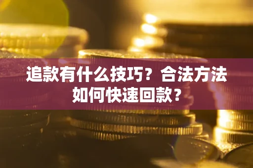 北京追款有什么技巧？合法方法如何快速回款？