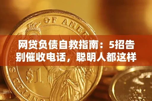 北京网贷负债自救指南：5招告别催收电话，聪明人都这样做
