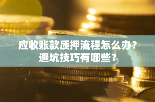 北京应收账款质押流程怎么办？避坑技巧有哪些？