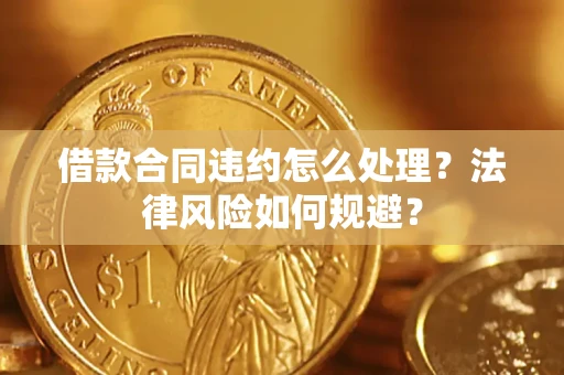 北京借款合同违约怎么处理？法律风险如何规避？