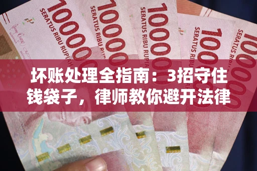 北京坏账处理全指南：3招守住钱袋子，律师教你避开法律雷区
