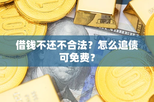 北京借钱不还不合法？怎么追债可免费？
