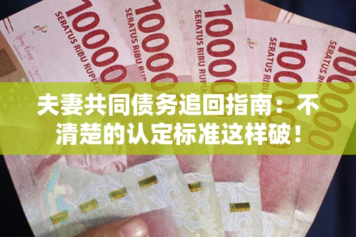 北京夫妻共同债务追回指南：不清楚的认定标准这样破！