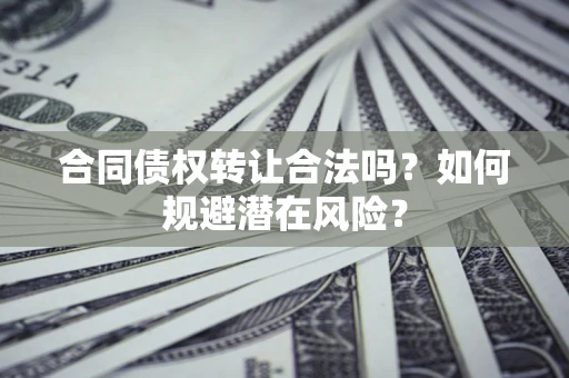 北京合同债权转让合法吗?如何规避潜在风险? 北京合同债权转让合法吗?如何规避潜在风险?