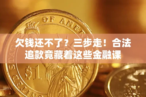 北京欠钱还不了？三步走！合法追款竟藏着这些金融课