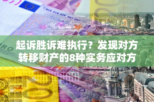北京起诉胜诉难执行？发现对方转移财产的8种实务应对方案