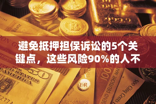 北京避免抵押担保诉讼的5个关键点，这些风险90%的人不知道！