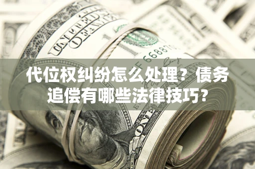 北京代位权纠纷怎么处理？债务追偿有哪些法律技巧？