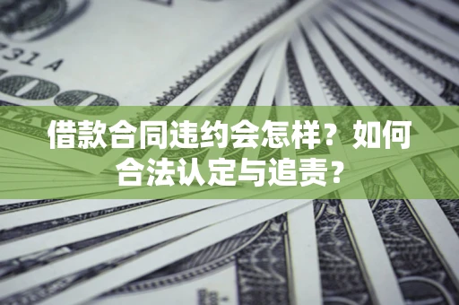 北京借款合同违约会怎样？如何合法认定与追责？
