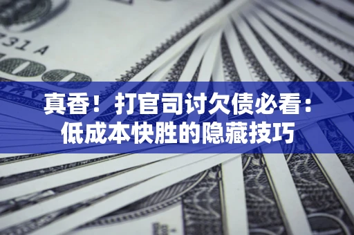 北京真香！打官司讨欠债必看：低成本快胜的隐藏技巧