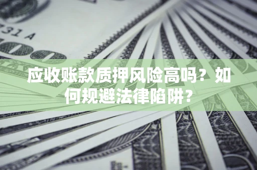 北京应收账款质押风险高吗？如何规避法律陷阱？