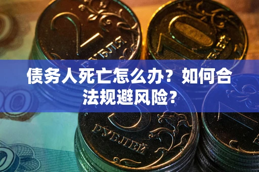 北京债务人死亡怎么办？如何合法规避风险？