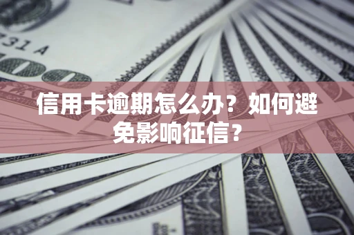 北京信用卡逾期怎么办？如何避免影响征信？