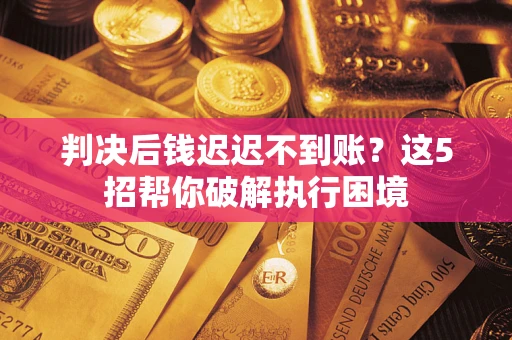 北京判决后钱迟迟不到账？这5招帮你破解执行困境