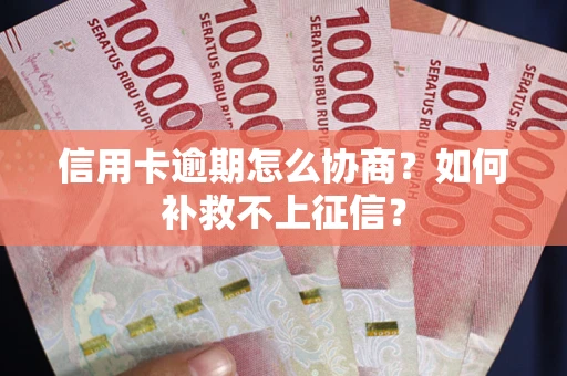 北京信用卡逾期怎么协商？如何补救不上征信？