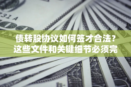 北京债转股协议如何签才合法？这些文件和关键细节必须完整