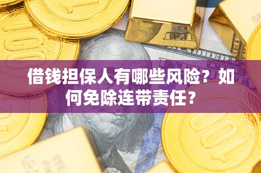 北京借钱担保人有哪些风险？如何免除连带责任？