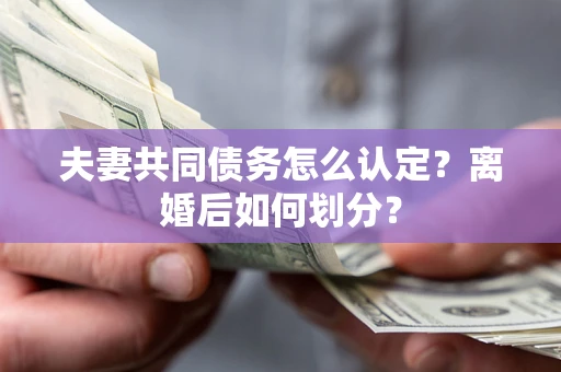 北京夫妻共同债务怎么认定？离婚后如何划分？