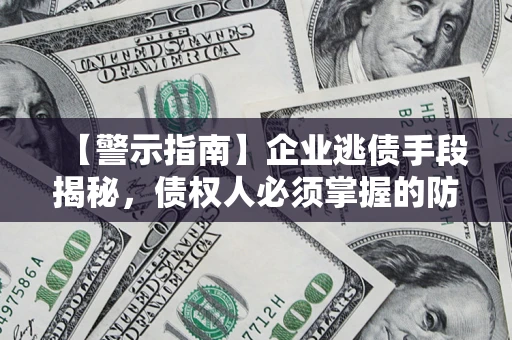 北京【警示指南】企业逃债手段揭秘，债权人必须掌握的防坑宝典