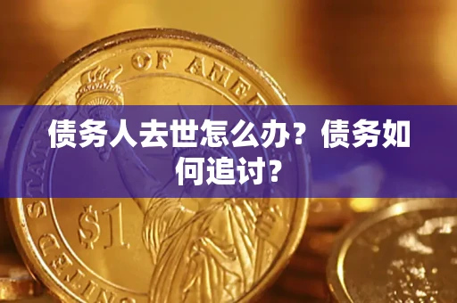 北京债务人去世怎么办？债务如何追讨？
