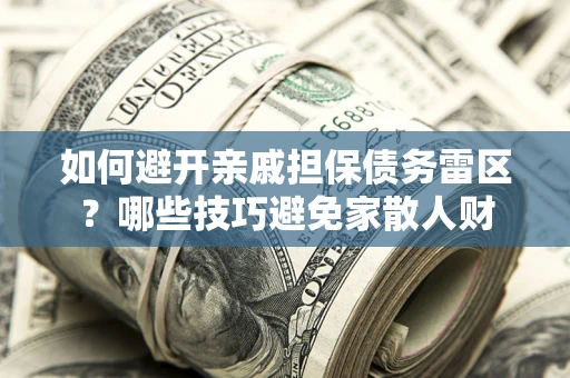 北京如何避开亲戚担保债务雷区？哪些技巧避免家散人财