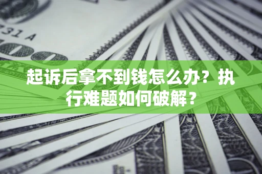 北京起诉后拿不到钱怎么办?执行难题如何破解? 北京起诉后拿不到钱怎么办?执行难题如何破解?