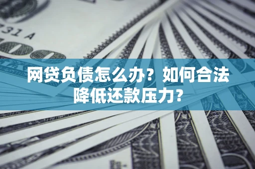 北京网贷负债怎么办？如何合法降低还款压力？