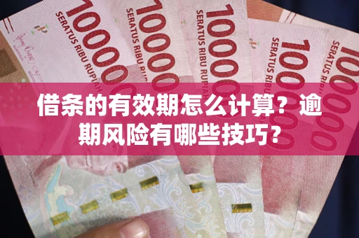北京借条的有效期怎么计算？逾期风险有哪些技巧？