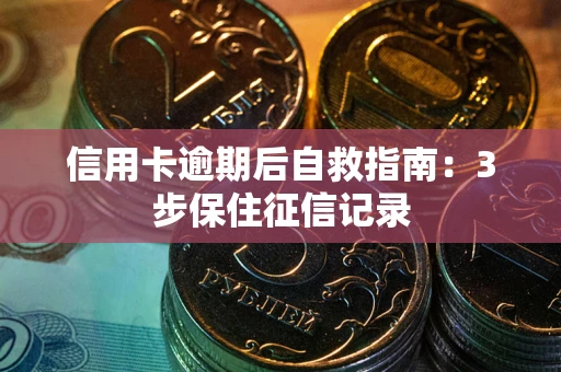 北京信用卡逾期后自救指南：3步保住征信记录