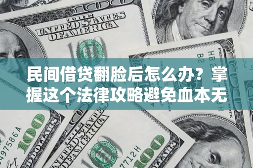 北京民间借贷翻脸后怎么办？掌握这个法律攻略避免血本无归