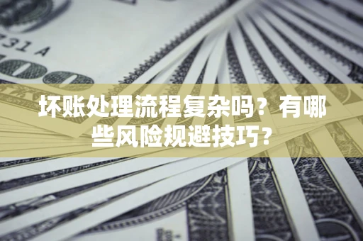 北京坏账处理流程复杂吗？有哪些风险规避技巧？