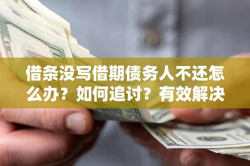 北京借条没写借期债务人不还怎么办？如何追讨？有效解决方案！