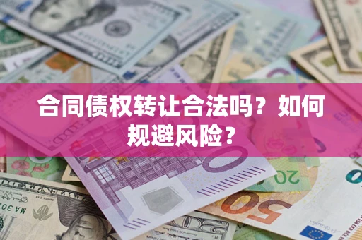 北京合同债权转让合法吗?如何规避风险? 北京合同债权转让合法吗?如何规避风险?