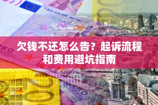 北京欠钱不还怎么告?起诉流程和费用避坑指南 北京欠钱不还怎么告?起诉流程和费用避坑指南
