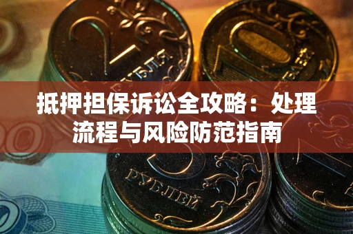 北京抵押担保诉讼全攻略：处理流程与风险防范指南