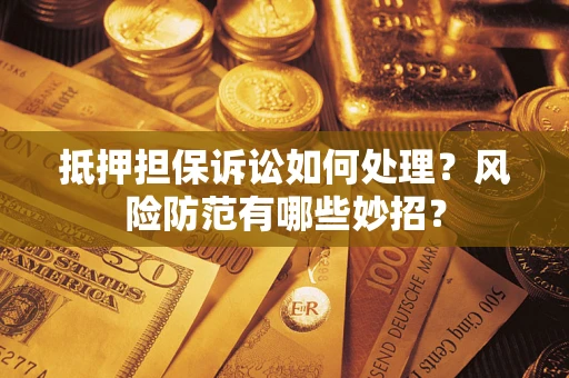 北京抵押担保诉讼如何处理？风险防范有哪些妙招？