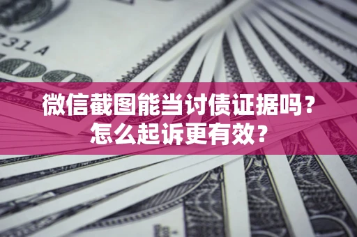 北京微信截图能当讨债证据吗？怎么起诉更有效？