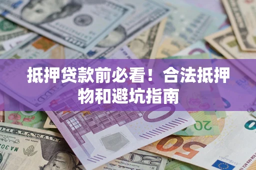 北京抵押贷款前必看！合法抵押物和避坑指南