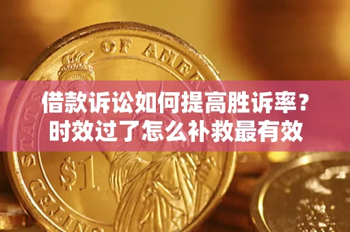 北京借款诉讼如何提高胜诉率？时效过了怎么补救最有效