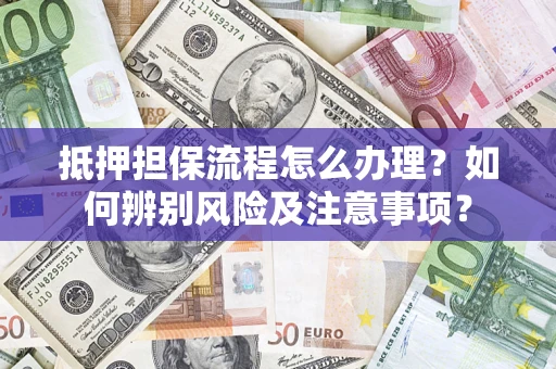 北京抵押担保流程怎么办理？如何辨别风险及注意事项？
