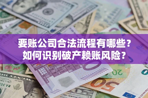 北京要账公司合法流程有哪些？如何识别破产赖账风险？