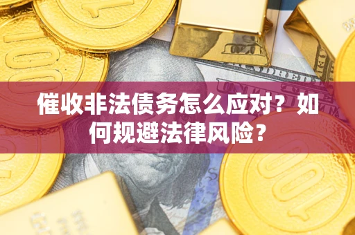 北京催收非法债务怎么应对？如何规避法律风险？